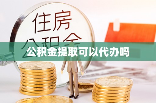 顺德公积金提取可以代办吗
