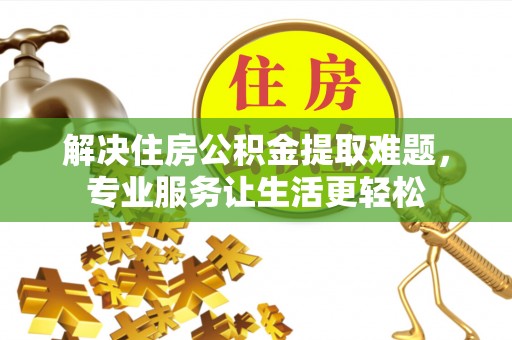 顺德解决住房公积金提取难题，专业服务让生活更轻松