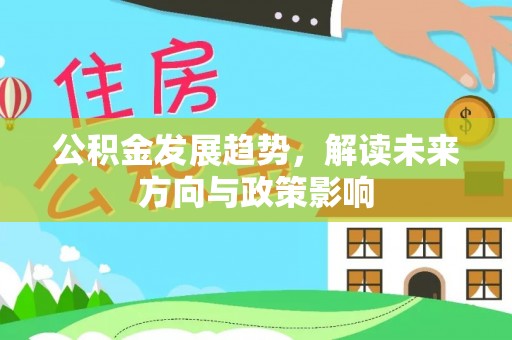 顺德公积金发展趋势，解读未来方向与政策影响