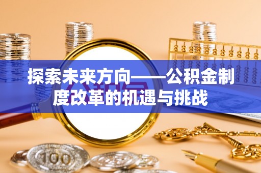 顺德探索未来方向——公积金制度改革的机遇与挑战