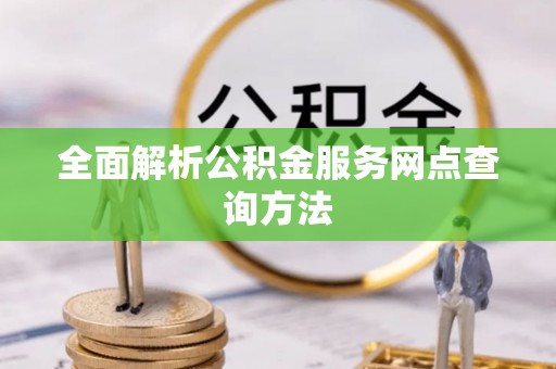 顺德全面解析公积金服务网点查询方法