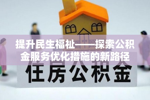 顺德提升民生福祉——探索公积金服务优化措施的新路径