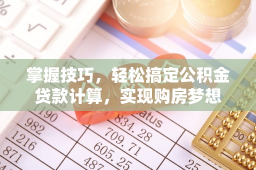 顺德掌握技巧，轻松搞定公积金贷款计算，实现购房梦想