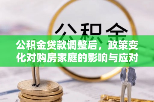 顺德公积金贷款调整后，政策变化对购房家庭的影响与应对策略