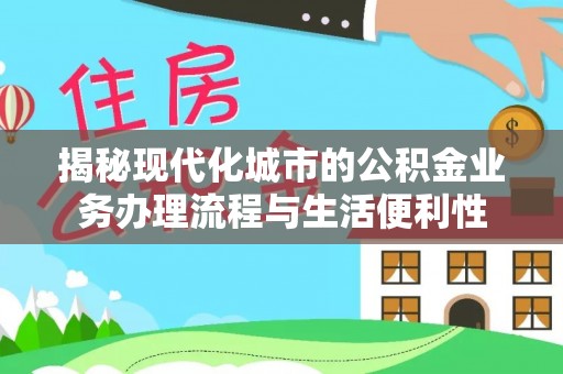 顺德揭秘现代化城市的公积金业务办理流程与生活便利性