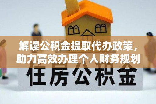 顺德解读公积金提取代办政策，助力高效办理个人财务规划
