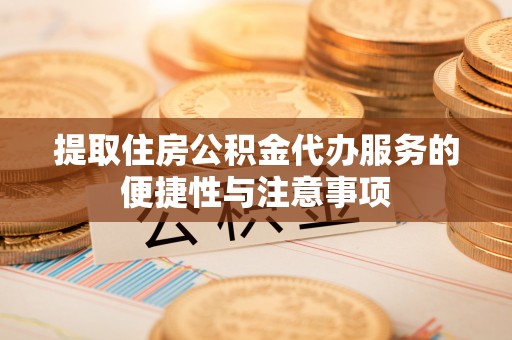 顺德提取住房公积金代办服务的便捷性与注意事项