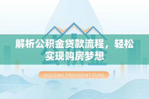 顺德解析公积金贷款流程，轻松实现购房梦想