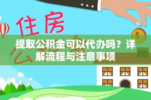 顺德提取公积金可以代办吗？详解流程与注意事项