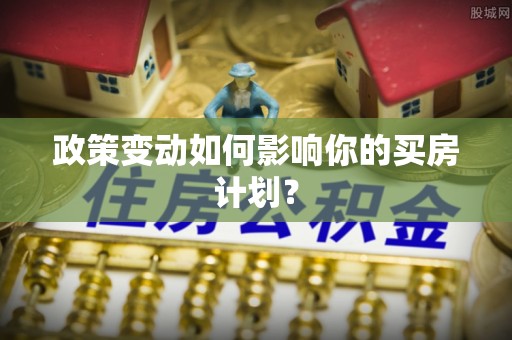 顺德政策变动如何影响你的买房计划？