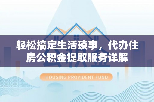 顺德轻松搞定生活琐事，代办住房公积金提取服务详解