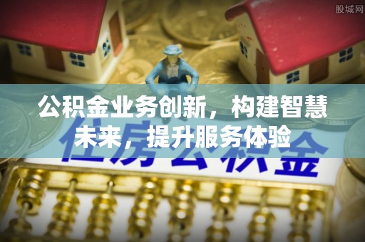 顺德公积金业务创新，构建智慧未来，提升服务体验