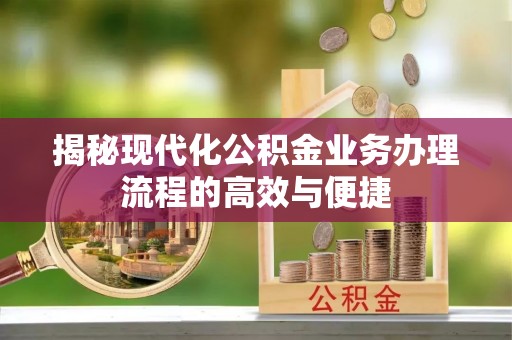 顺德揭秘现代化公积金业务办理流程的高效与便捷