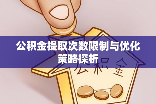 顺德公积金提取次数限制与优化策略探析
