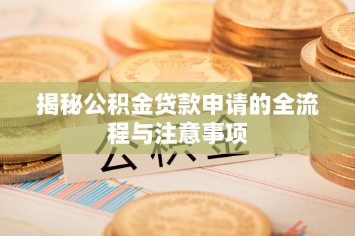 顺德揭秘公积金贷款申请的全流程与注意事项