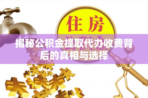 顺德揭秘公积金提取代办收费背后的真相与选择
