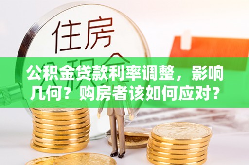 顺德公积金贷款利率调整，影响几何？购房者该如何应对？