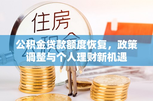 顺德公积金贷款额度恢复，政策调整与个人理财新机遇