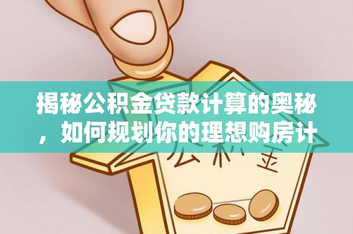 顺德揭秘公积金贷款计算的奥秘，如何规划你的理想购房计划