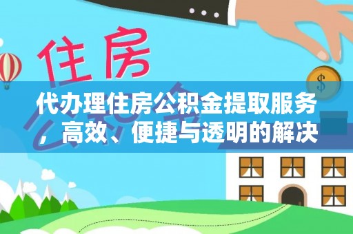 顺德代办理住房公积金提取服务，高效、便捷与透明的解决方案