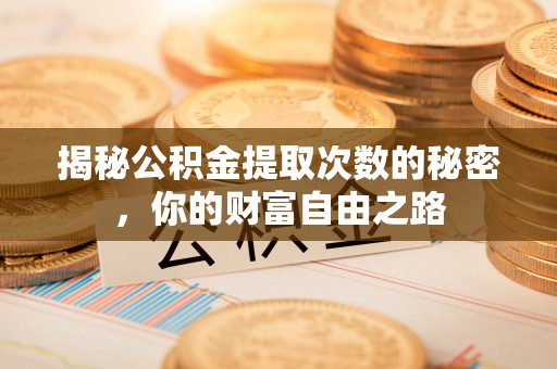顺德揭秘公积金提取次数的秘密，你的财富自由之路