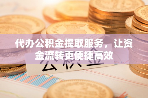 顺德代办公积金提取服务，让资金流转更便捷高效