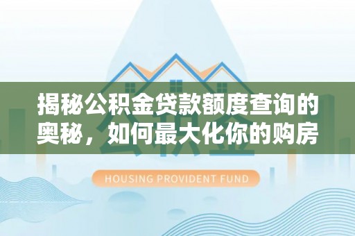 顺德揭秘公积金贷款额度查询的奥秘，如何最大化你的购房资金