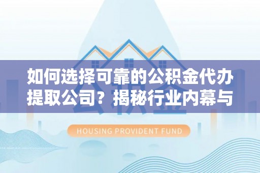 顺德如何选择可靠的公积金代办提取公司？揭秘行业内幕与服务指南