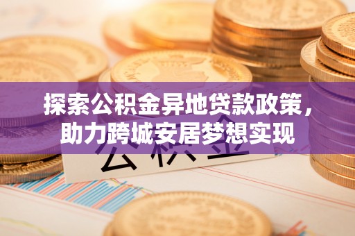 顺德探索公积金异地贷款政策，助力跨城安居梦想实现