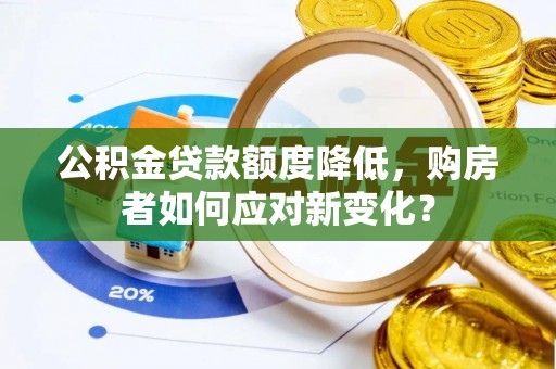 顺德公积金贷款额度降低，购房者如何应对新变化？