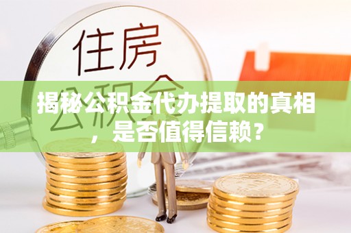 顺德揭秘公积金代办提取的真相，是否值得信赖？