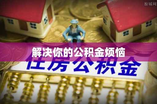顺德解决你的公积金烦恼