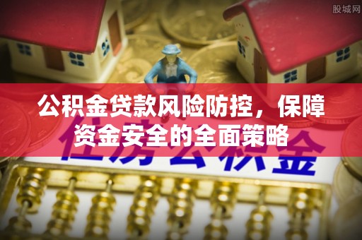 顺德公积金贷款风险防控，保障资金安全的全面策略
