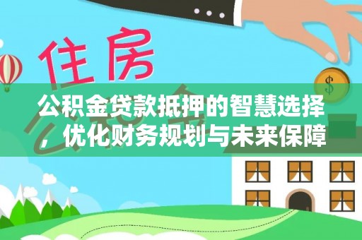 顺德公积金贷款抵押的智慧选择，优化财务规划与未来保障