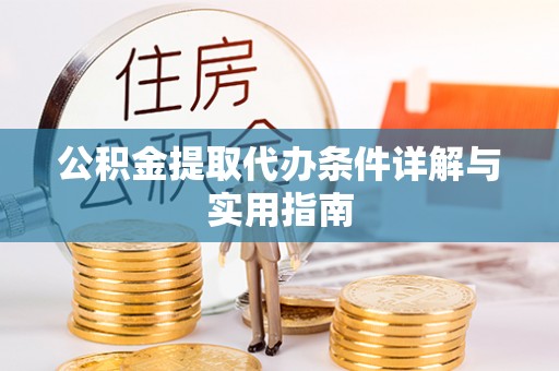 顺德公积金提取代办条件详解与实用指南