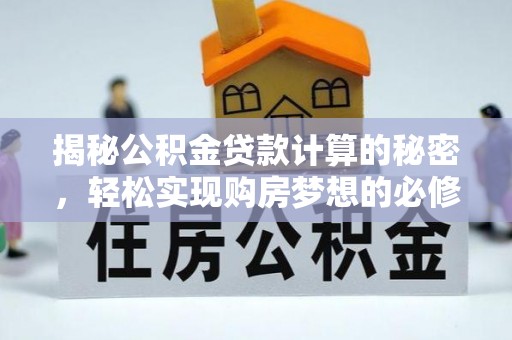 顺德揭秘公积金贷款计算的秘密，轻松实现购房梦想的必修课
