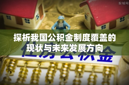 顺德探析我国公积金制度覆盖的现状与未来发展方向