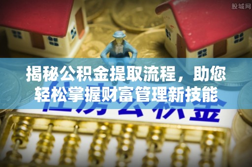 顺德揭秘公积金提取流程，助您轻松掌握财富管理新技能