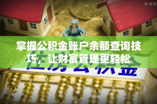 顺德掌握公积金账户余额查询技巧，让财富管理更轻松