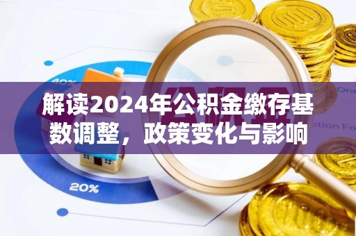 顺德解读2024年公积金缴存基数调整，政策变化与影响