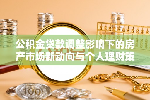 顺德公积金贷款调整影响下的房产市场新动向与个人理财策略