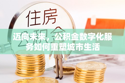 顺德迈向未来，公积金数字化服务如何重塑城市生活