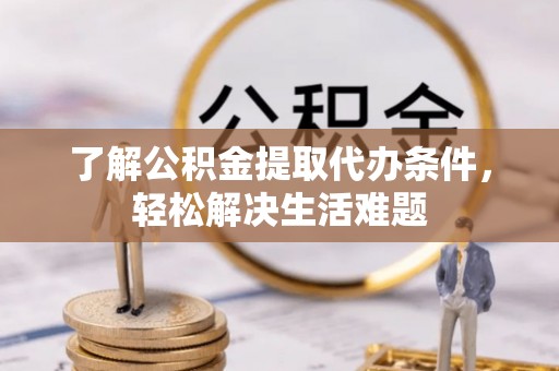 顺德了解公积金提取代办条件，轻松解决生活难题