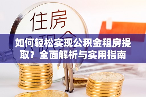 顺德如何轻松实现公积金租房提取？全面解析与实用指南