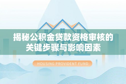 顺德揭秘公积金贷款资格审核的关键步骤与影响因素