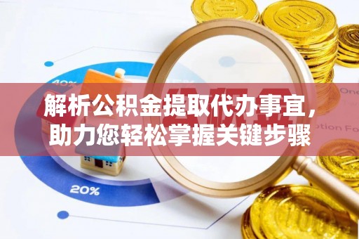 顺德解析公积金提取代办事宜，助力您轻松掌握关键步骤