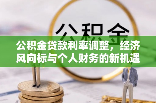 顺德公积金贷款利率调整，经济风向标与个人财务的新机遇