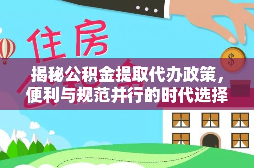 顺德揭秘公积金提取代办政策，便利与规范并行的时代选择