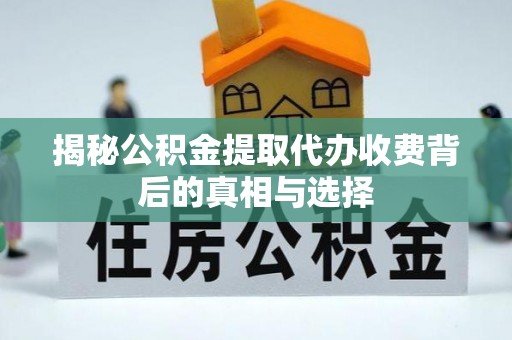 顺德揭秘公积金提取代办收费背后的真相与选择