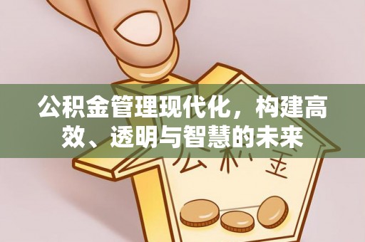 顺德公积金管理现代化，构建高效、透明与智慧的未来